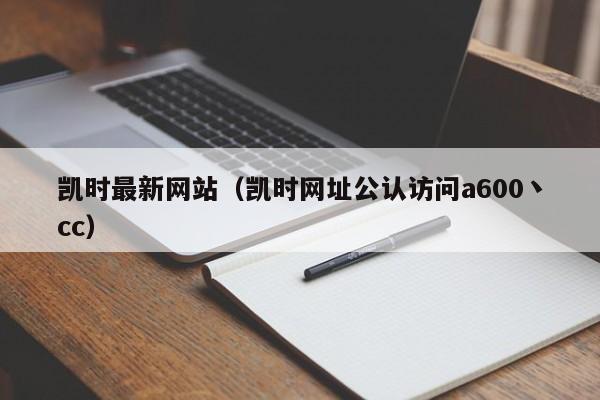 凯时最新网站（凯时网址公认访问a600丶cc）