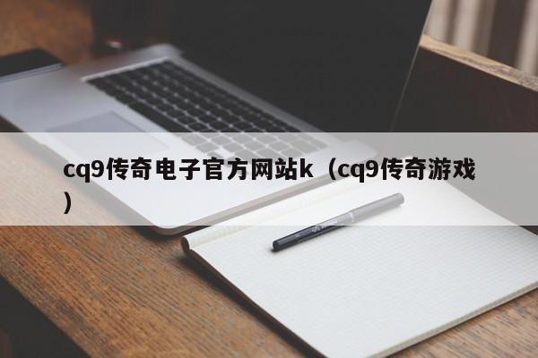 cq9传奇电子官方网站k（cq9传奇游戏）