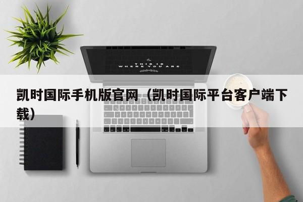 凯时国际手机版官网（凯时国际平台客户端下载）