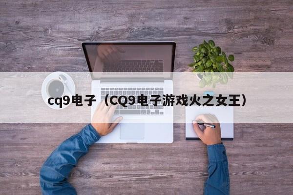 cq9电子(CQ9电子游戏火之女王)