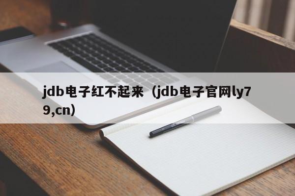 jdb电子红不起来（jdb电子官网ly79,cn）