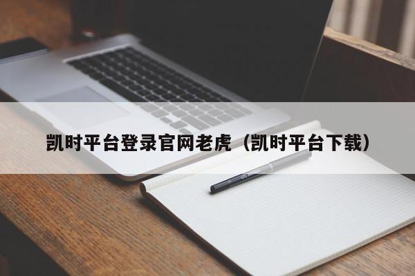 凯时平台登录官网老虎（凯时平台下载）