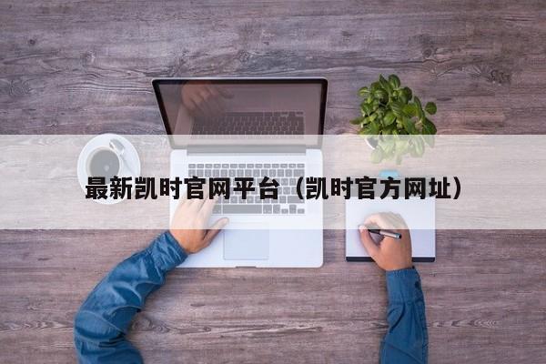 最新凯时官网平台(凯时官方网址)