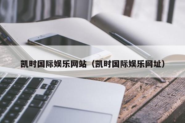 凯时国际娱乐网站(凯时国际娱乐网址)
