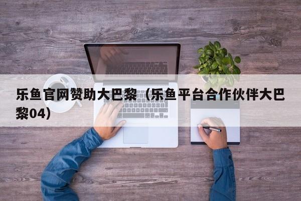 乐鱼官网赞助大巴黎(乐鱼平台合作伙伴大巴黎04)