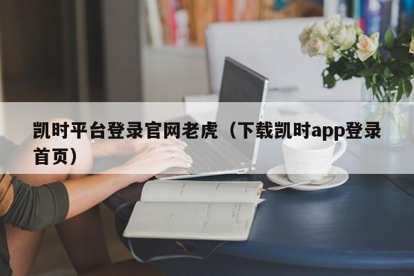 凯时平台登录官网老虎（下载凯时app登录首页）