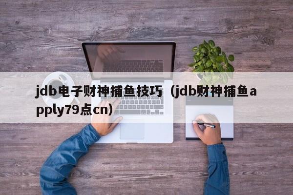 jdb电子财神捕鱼技巧(jdb财神捕鱼apply79点cn)