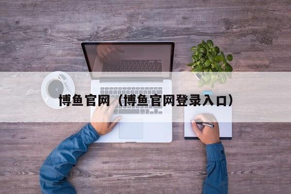 博鱼官网（博鱼官网登录入口）