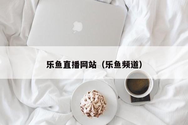 乐鱼直播网站（乐鱼频道）