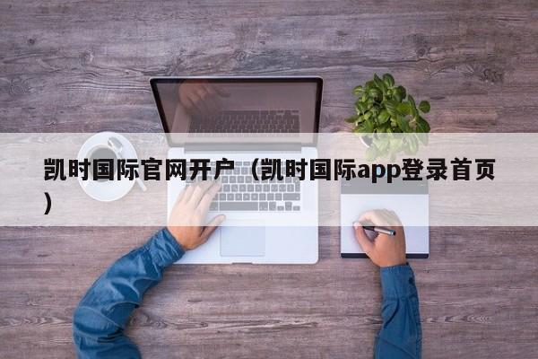 凯时国际官网开户（凯时国际app登录首页）