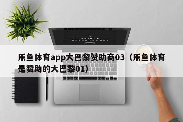 乐鱼体育app大巴黎赞助商03（乐鱼体育是赞助的大巴黎01）