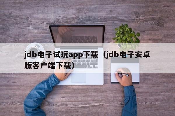 jdb电子试玩app下载（jdb电子安卓版客户端下载）