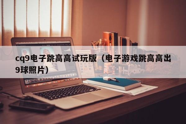 cq9电子跳高高试玩版（电子游戏跳高高出9球照片）