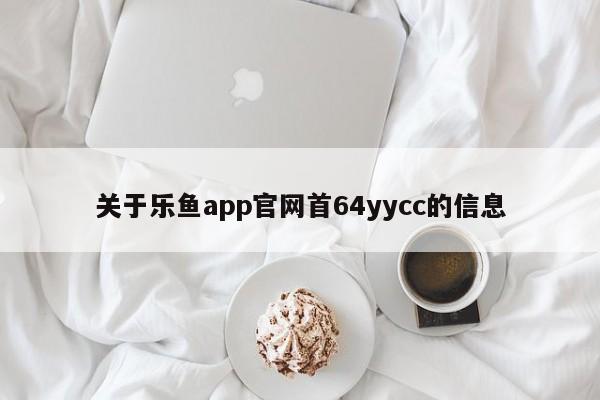 关于乐鱼app官网首64yycc的信息