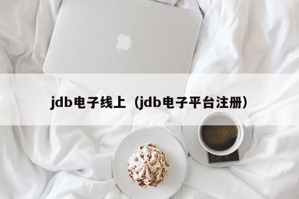jdb电子线上（jdb电子平台注册）