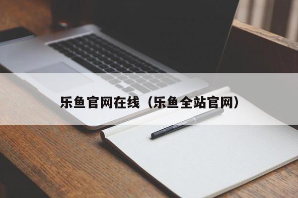 乐鱼官网在线（乐鱼全站官网）