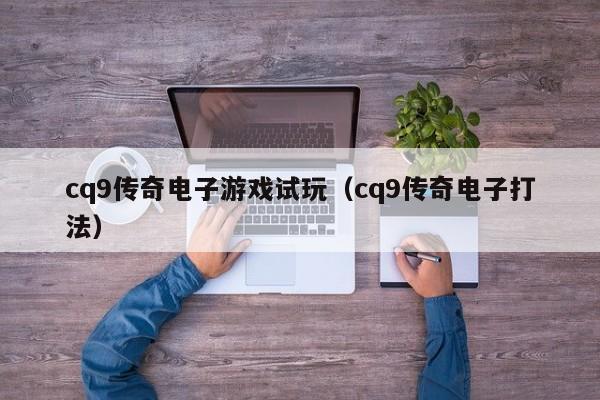 cq9传奇电子游戏试玩（cq9传奇电子打法）