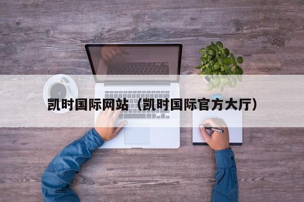 凯时国际网站(凯时国际官方大厅)
