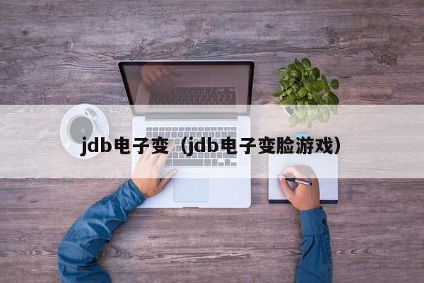 jdb电子变（jdb电子变脸游戏）