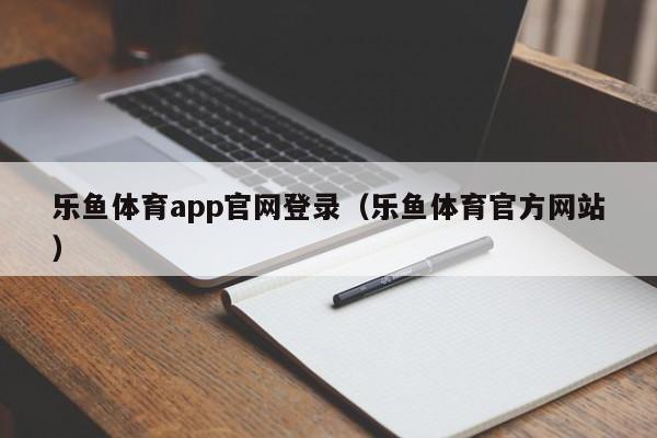 乐鱼体育app官网登录（乐鱼体育官方网站）