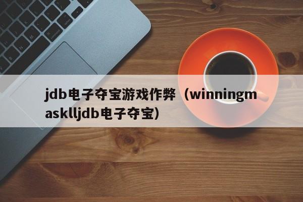 jdb电子夺宝游戏作弊（winningmasklljdb电子夺宝）