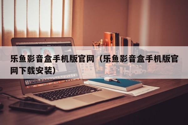 乐鱼影音盒手机版官网(乐鱼影音盒手机版官网下载安装)