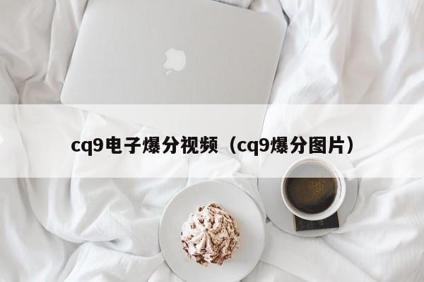 cq9电子爆分视频（cq9爆分图片）