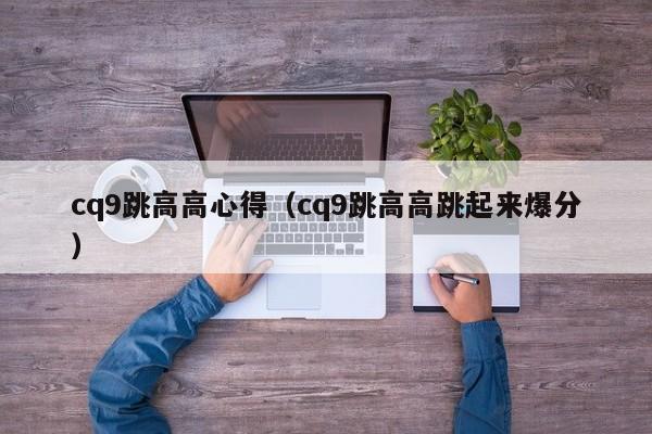 cq9跳高高心得（cq9跳高高跳起来爆分）