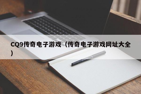 CQ9传奇电子游戏（传奇电子游戏网址大全）