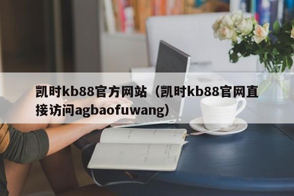 凯时kb88官方网站(凯时kb88官网直接访问5588777.com)