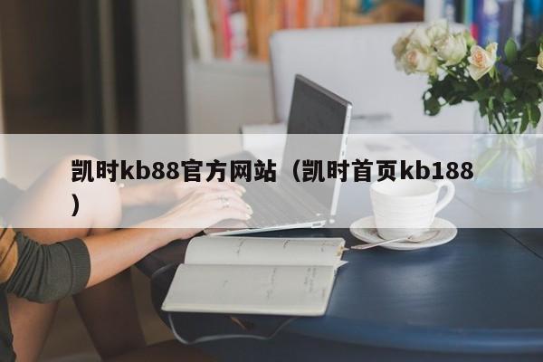 凯时kb88官方网站(凯时首页kb188)