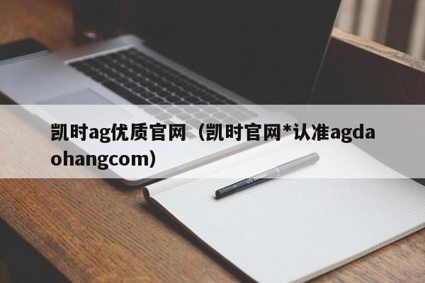 凯时ag优质官网（凯时官网*认准agdaohangcom）