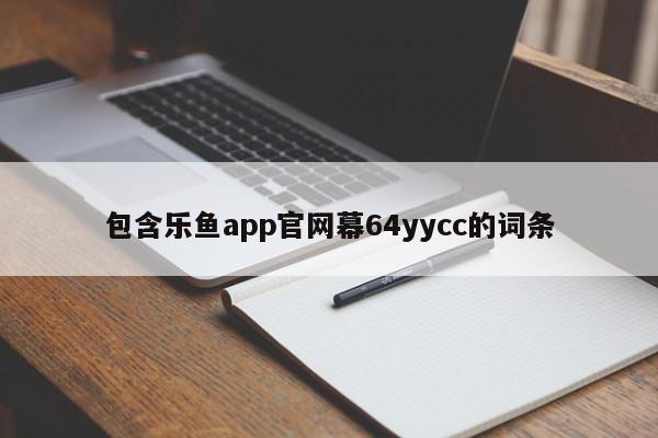 包含乐鱼app官网幕64yycc的词条