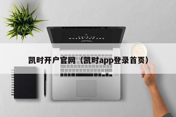 凯时开户官网（凯时app登录首页）