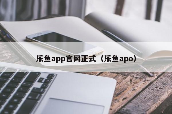 乐鱼app官网正式（乐鱼apo）