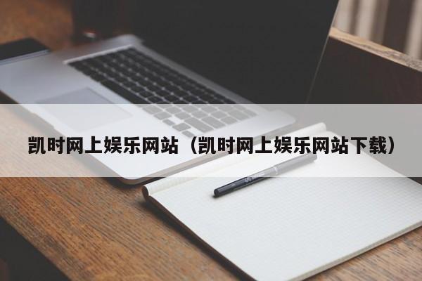 凯时网上娱乐网站(凯时网上娱乐网站下载)