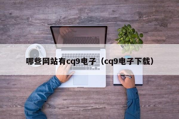 哪些网站有cq9电子(cq9电子下载)