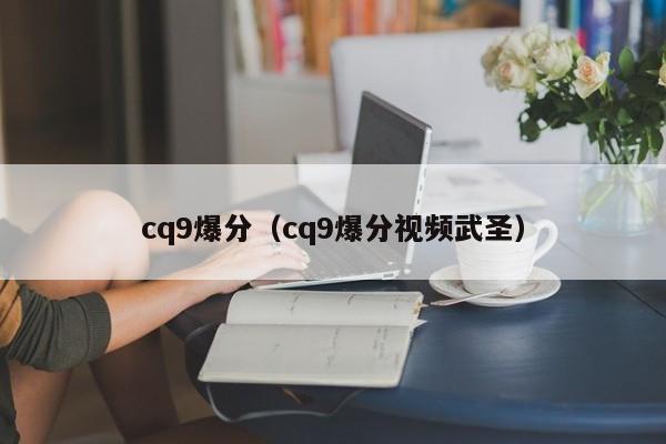 cq9爆分（cq9爆分视频武圣）