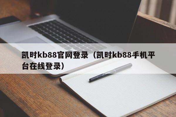 凯时kb88官网登录（凯时kb88手机平台在线登录）
