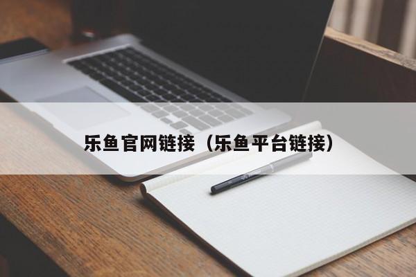 乐鱼官网链接（乐鱼平台链接）