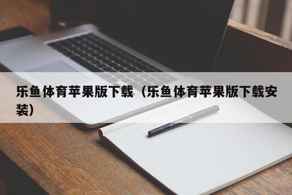 乐鱼体育苹果版下载(乐鱼体育苹果版下载安装)