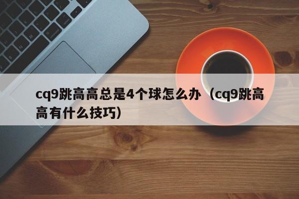 cq9跳高高总是4个球怎么办(cq9跳高高有什么技巧)