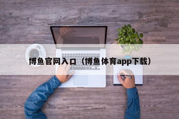 博鱼官网入口(博鱼体育app下载)