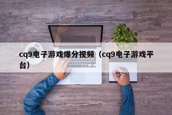 cq9电子游戏爆分视频(cq9电子游戏平台)