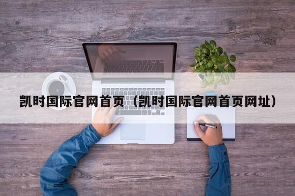 凯时国际官网首页(凯时国际官网首页网址)