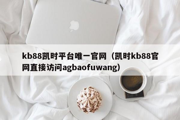 kb88凯时平台唯一官网(凯时kb88官网直接访问5588777.com)