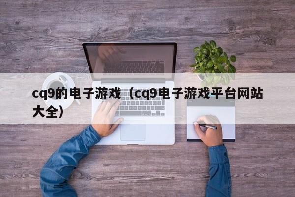 cq9的电子游戏(cq9电子游戏平台网站大全)