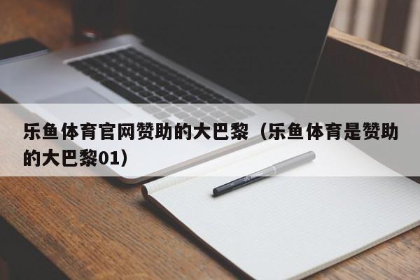 乐鱼体育官网赞助的大巴黎(乐鱼体育是赞助的大巴黎01)