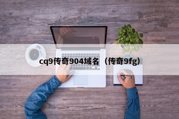 cq9传奇904域名(传奇9fg)