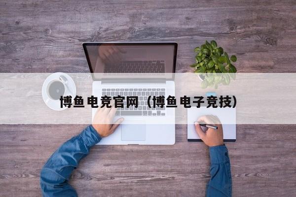 博鱼电竞官网（博鱼电子竞技）